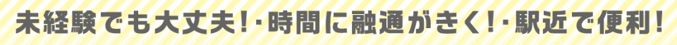 未経験でも大丈夫!時間に融通が利く!駅近で便利!